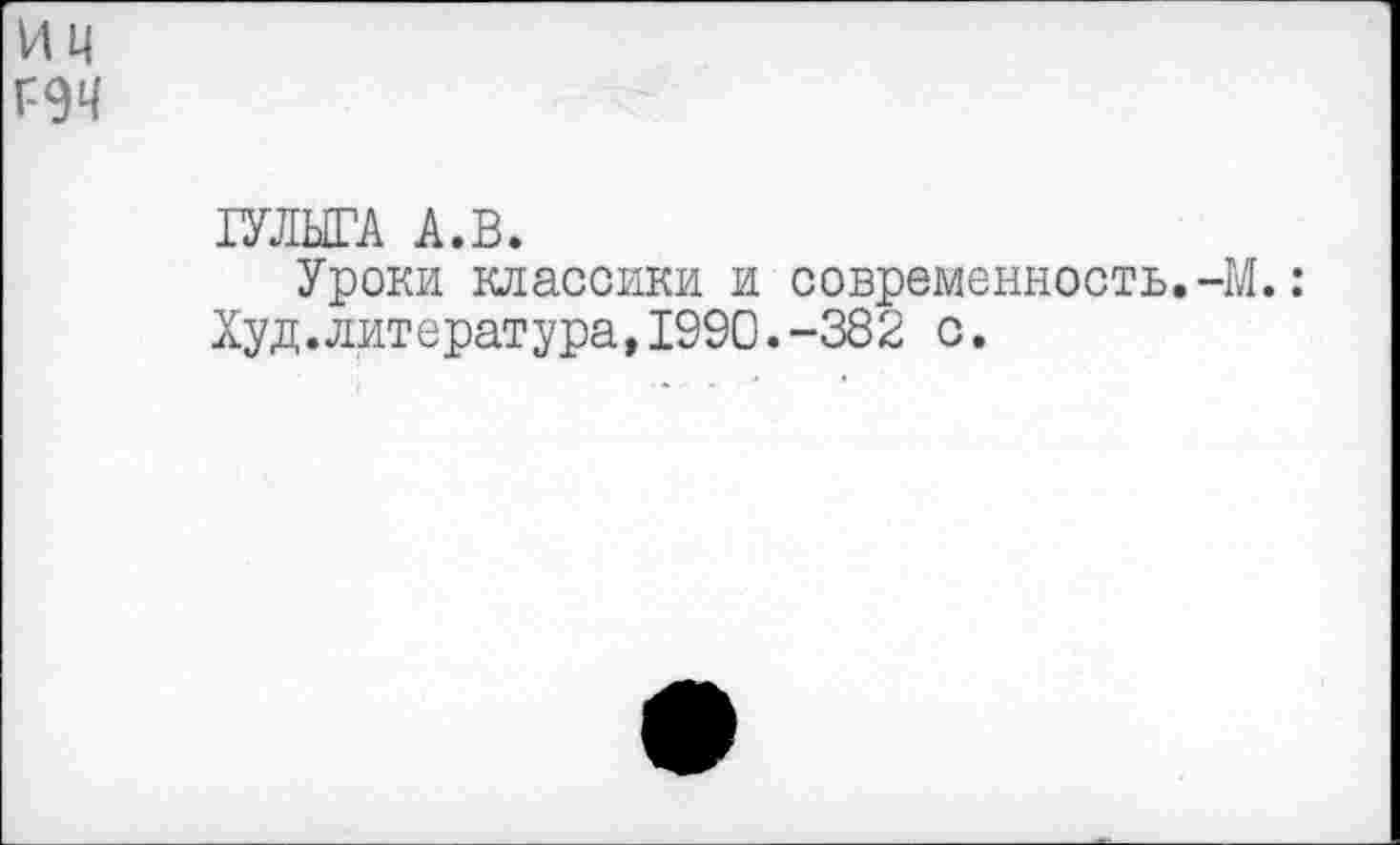 ﻿и ц
ГУЛЫГА А.В.
Уроки классики и современность.-М.: Худ.литература,1990.-382 с.